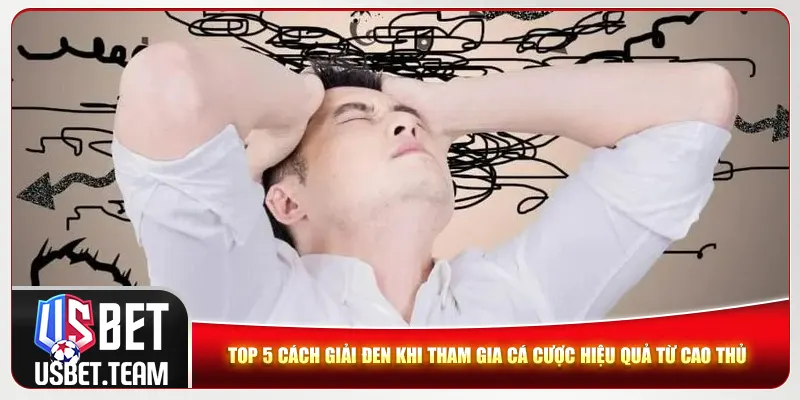 Top 5 cách giải đen khi tham gia cá cược hiệu quả từ cao thủ Top 5 cách giải đen khi tham gia cá cược hiệu quả từ cao thủ